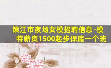 镇江市夜场女模招聘信息-模特薪资1500起步保底一个班